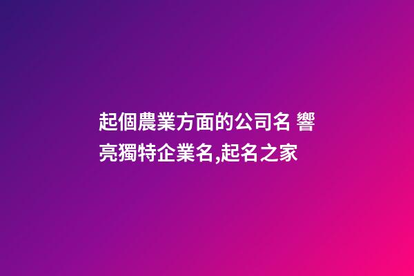 起個農業方面的公司名 響亮獨特企業名,起名之家-第1張-公司起名-玄機派